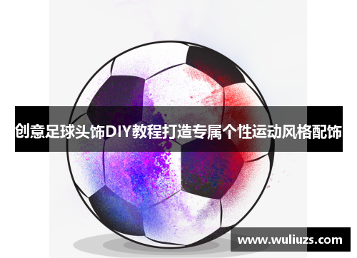 创意足球头饰DIY教程打造专属个性运动风格配饰