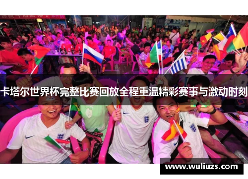 卡塔尔世界杯完整比赛回放全程重温精彩赛事与激动时刻