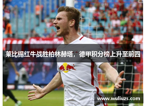 莱比锡红牛战胜柏林赫塔，德甲积分榜上升至前四
