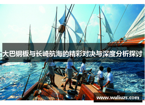 大巴钢板与长崎航海的精彩对决与深度分析探讨