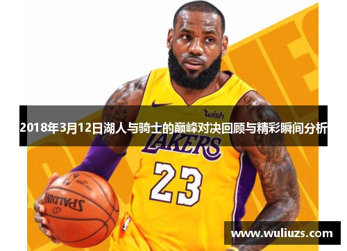 2018年3月12日湖人与骑士的巅峰对决回顾与精彩瞬间分析