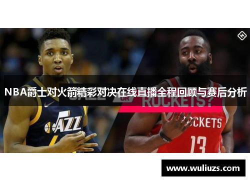 NBA爵士对火箭精彩对决在线直播全程回顾与赛后分析